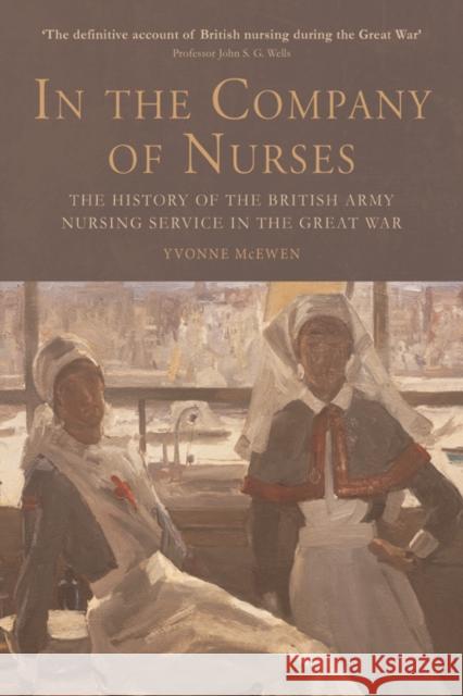 In the Company of Nurses: The History of the British Army Nursing Service in the Great War McEwen, Yvonne 9780748679119