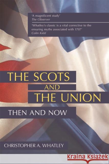 The Scots and the Union: Then and Now Christopher A. Whatley 9780748680276 Edinburgh University Press