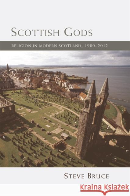 Scottish Gods: Religion in Modern Scotland 1900-2012 Bruce, Steve 9780748682898