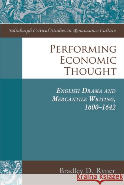 Performing Economic Thought: English Drama and Mercantile Writing, 1600-1642 Ryner, Bradley 9780748684656