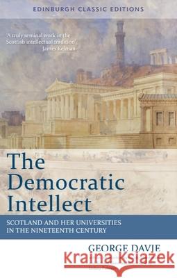 The Democratic Intellect: Scotland and Her Universities in the Nineteenth Century: Edinburgh Classic Editions Davie, George 9780748684786