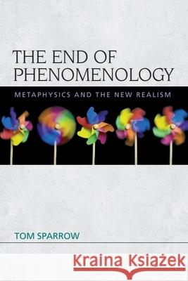 The End of Phenomenology: Metaphysics and the New Realism Sparrow, Tom 9780748684823 Edinburgh University Press