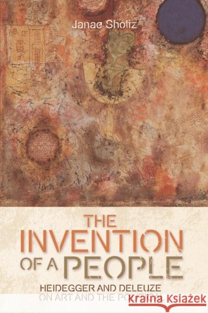 The Invention of a People: Heidegger and Deleuze on Art and the Political Sholtz, Janae 9780748685356 Edinburgh University Press