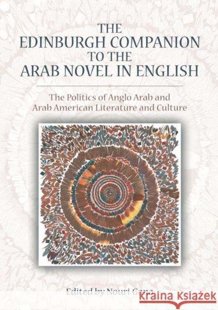 The Edinburgh Companion to the Arab Novel in English: The Politics of Anglo Arab and Arab American Literature and Culture Nouri Gana 9780748685530 Edinburgh University Press