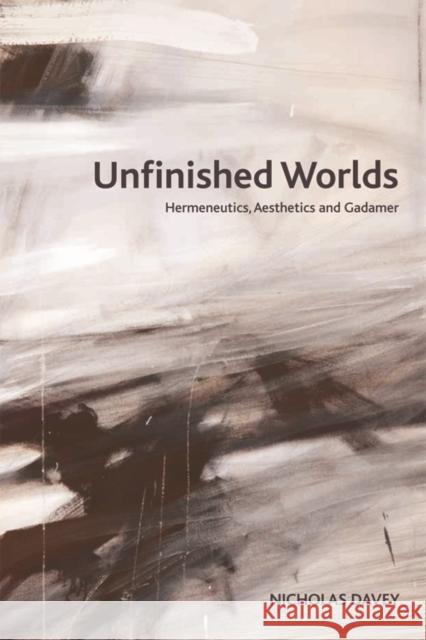 Unfinished Worlds: Hermeneutics, Aesthetics and Gadamer Davey, Nicholas 9780748686223 Edinburgh University Press