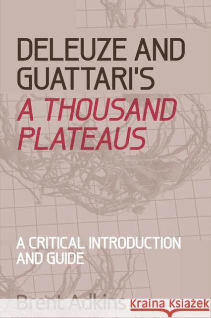 Deleuze and Guattari's A Thousand Plateaus: A Critical Introduction and Guide Brent Adkins 9780748686469 Edinburgh University Press