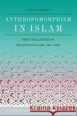 Anthropomorphism in Islam: The Challenge of Traditionalism (700-1350) Holtzman, Livnat 9780748689569