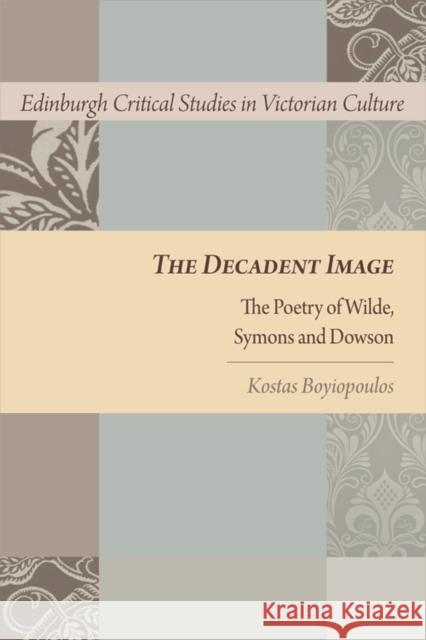 The Decadent Image: The Poetry of Wilde, Symons, and Dowson Kostas Boyiopoulos 9780748690923 Edinburgh University Press