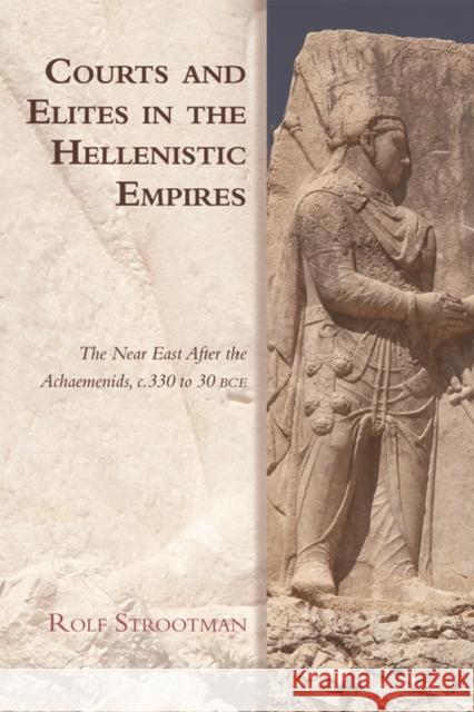 Courts and Elites in the Hellenistic Empires: The Near East After the Achaemenids, C. 330 to 30 Bce Strootman, Rolf 9780748691265 Edinburgh University Press