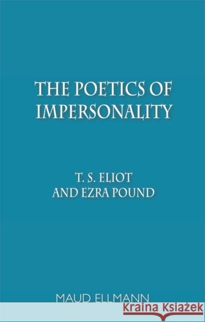 The Poetics of Impersonality: T. S. Eliot and Ezra Pound Maud Ellmann 9780748691296 Edinburgh University Press