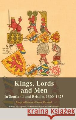 Kings, Lords and Men in Scotland and Britain, 1300-1625: Essays in Honour of Jenny Wormald Boardman, Steve 9780748691500