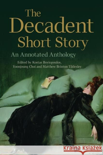 The Decadent Short Story: An Annotated Anthology Kostas Boyiopoulos, Yoonjoung Choi, Matthew Brinton Tildesley 9780748692149 Edinburgh University Press