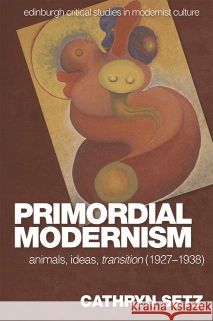 Primordial Modernism: Animals, Ideas, transition (1927-1938) Cathryn Setz 9780748692170 Edinburgh University Press