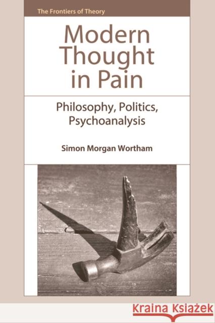 Modern Thought in Pain: Philosophy, Politics, Psychoanalysis Morgan Wortham, Simon 9780748692415