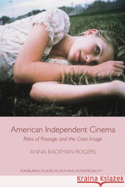 American Independent Cinema: Rites of Passage and the Crisis Image Backman Rogers, Anna 9780748693603