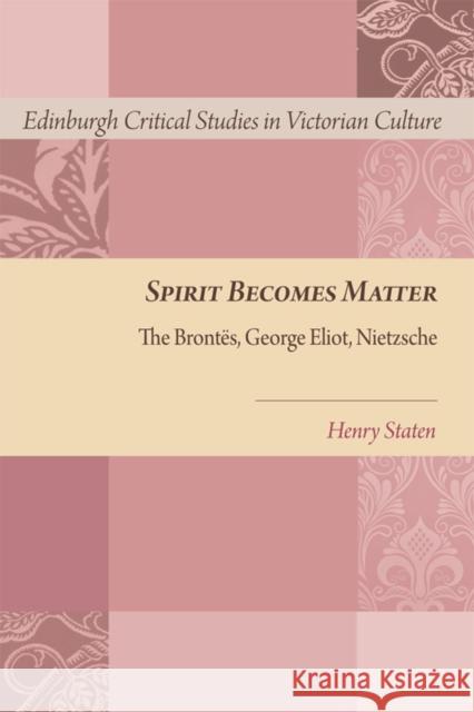 Spirit Becomes Matter: The Brontes, George Eliot, Nietzsche Staten, Henry 9780748694587 Edinburgh University Press