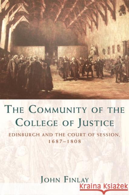 The Community of the College of Justice: Edinburgh and the Court of Session, 1687-1808 John Finlay 9780748694679