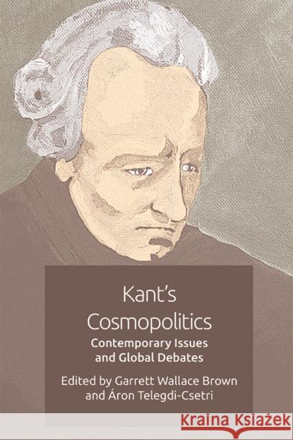 Kant's Cosmopolitics: Contemporary Issues and Global Debates Brown, Garrett Wallace 9780748695492 Edinburgh University Press
