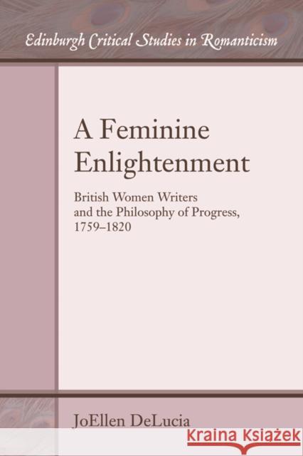 A Feminine Enlightenment: British Women Writers and the Philosophy of Progress, 1759-1820 JoEllen DeLucia 9780748695942