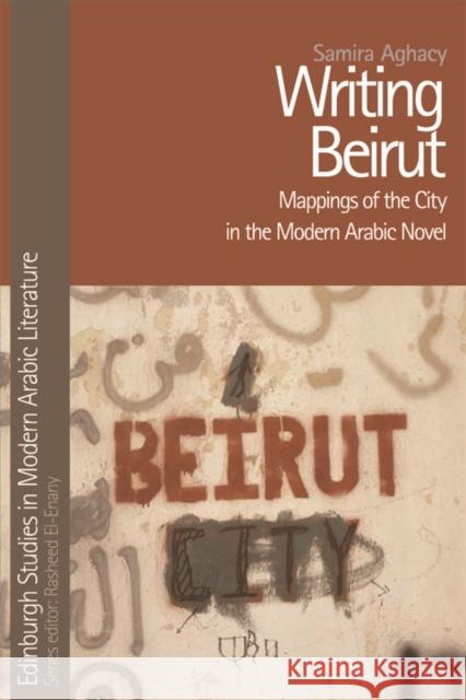 Writing Beirut: Mappings of the City in the Modern Arabic Novel Aghacy, Samira 9780748696246 Edinburgh University Press