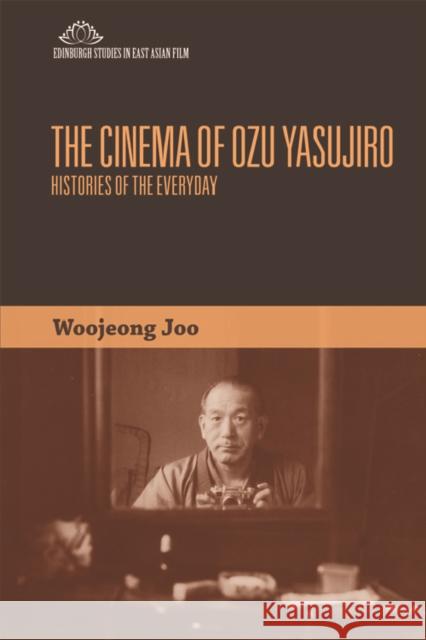 The Cinema of Ozu Yasujiro: Histories of the Everyday Woojeong Joo 9780748696321 Edinburgh University Press