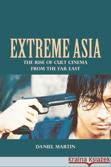 Extreme Asia: The Rise of Cult Cinema from the Far East Martin, Daniel 9780748697458