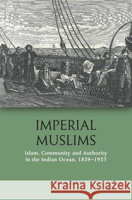 Imperial Muslims: Islam, Community and Authority in the Indian Ocean, 1839-1937 Scott S. Reese 9780748697656 Edinburgh University Press