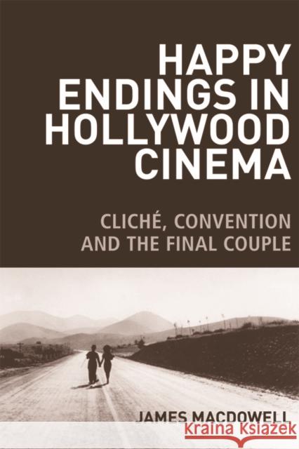 Happy Endings in Hollywood Cinema: Cliché, Convention and the Final Couple James MacDowell 9780748699773