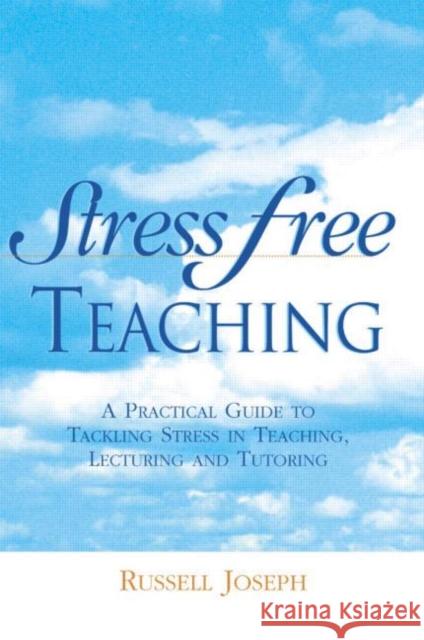 Stress Free Teaching: A Practical Guide to Tackling Stress in Teaching, Lecturing and Tutoring Joseph, Russell 9780749431143 Taylor & Francis