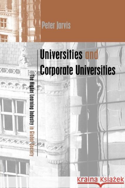 Universities and Corporate Universities: The Higher Learning Industry in Global Society Jarvis, Peter 9780749434045 Taylor & Francis Group