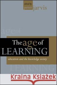The Age of Learning: Education and the Knowledge Society Jarvis, Peter 9780749434113 Taylor & Francis