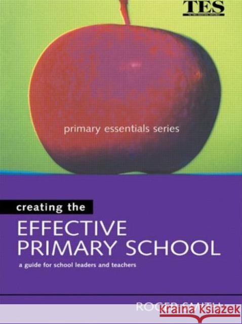 Creating the Effective Primary School Roger Smith 9780749435387 TAYLOR & FRANCIS LTD
