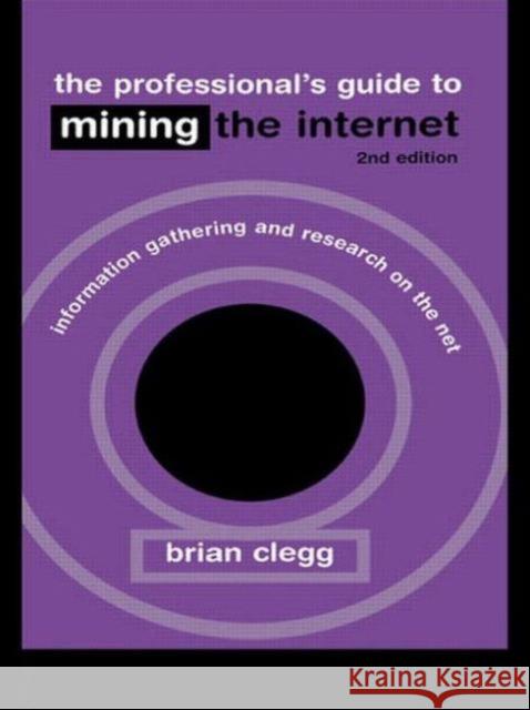 The Professional's Guide to Mining the Internet: Infromation Gathering and Research on the Net Clegg Brian 9780749436551 Routledge