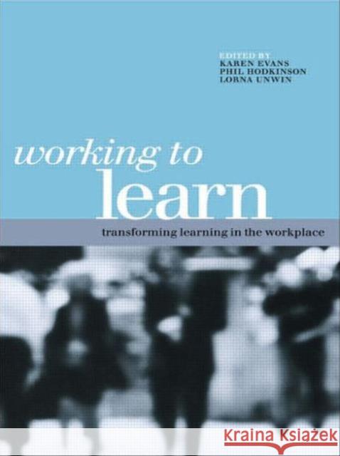 Working to Learn : Transforming Learning in the Workplace Evans, Karen (Professor of Lifelong Learning, Institute of E Hodkinson, Phil (Professor of Education, University of Leed 9780749436858 Taylor & Francis