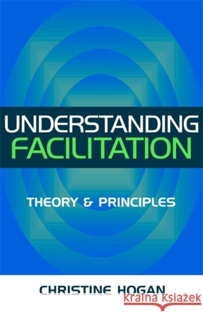 Understanding Facilitation: Theory & Principles Hogan, Christine 9780749438265 Kogan Page