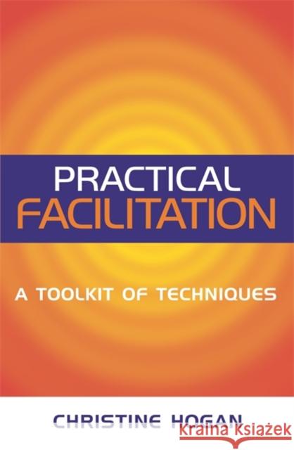 Practical Facilitation: A Toolkit of Techniques Hogan, Christine 9780749438272 0
