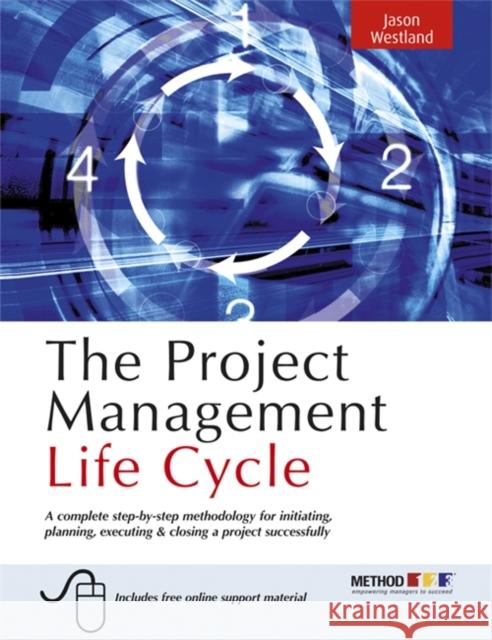 The Project Management Life Cycle: A Complete Step-By-Step Methodology for Initiating Planning Executing and Closing the Project Westland, Jason 9780749449377 Kogan Page