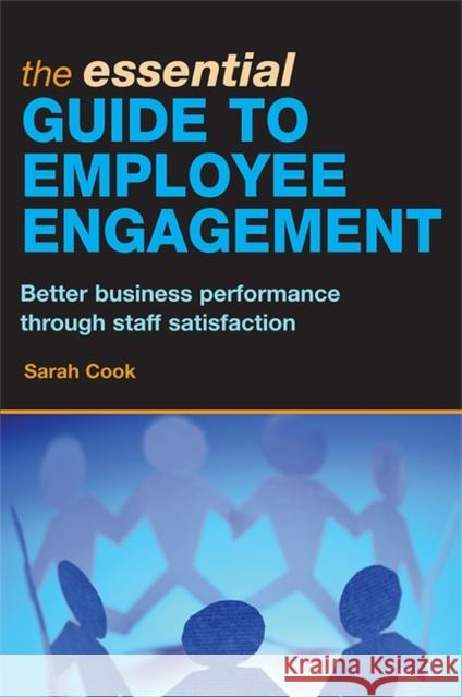 The Essential Guide to Employee Engagement: Better Business Performance Through Staff Satisfaction Cook, Sarah 9780749449445