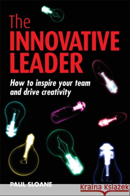 The Innovative Leader: How to Inspire Your Team and Drive Creativity Sloane, Paul 9780749450014