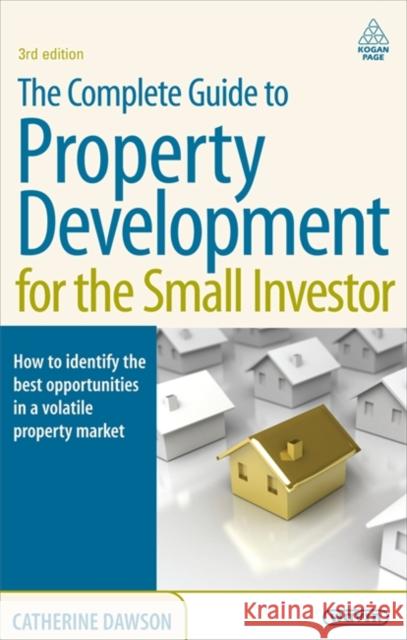 The Complete Guide to Property Development for the Small Investor: How to Identify the Best Opportunities in a Volatile Property Market Dawson, Catherine 9780749454517 0