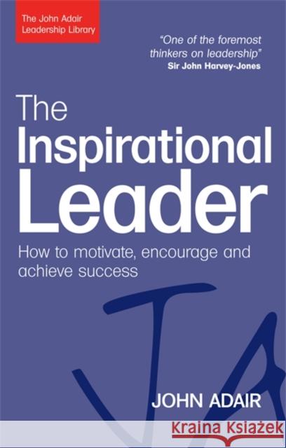 The Inspirational Leader: How to Motivate, Encourage and Achieve Success Adair, John 9780749454784