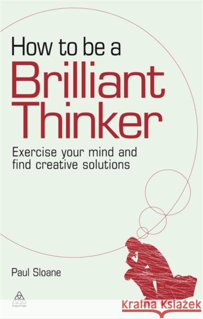 How to Be a Brilliant Thinker: Exercise Your Mind and Find Creative Solutions Sloane, Paul 9780749455064