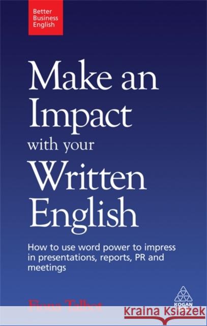 Make an Impact with Your Written English: How to Use Word Power to Impress in Presentations, Reports, PR and Meetings Talbot, Fiona 9780749455194 KOGAN PAGE