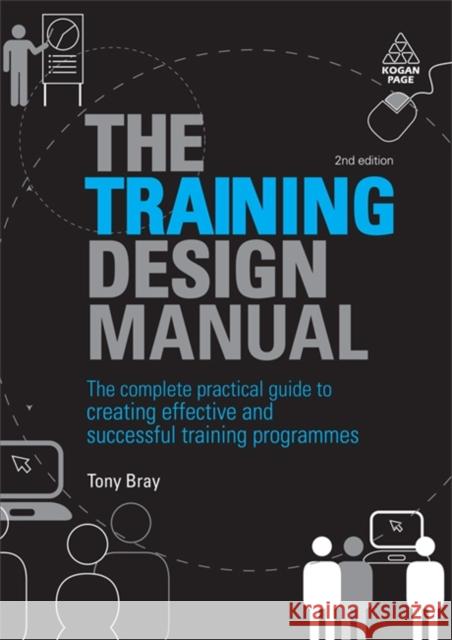 The Training Design Manual: The Complete Practical Guide to Creating Effective and Successful Training Programmes Bray, Tony 9780749456252 0