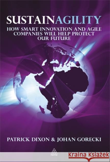 Sustainagility: How Smart Innovation and Agile Companies Will Help Protect Our Future Dixon, Patrick 9780749460839 0