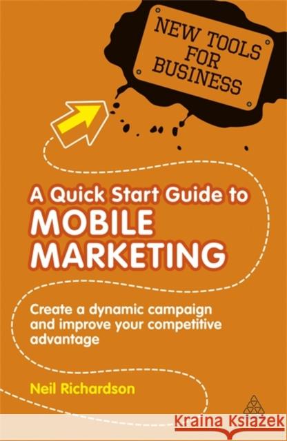 A Quick Start Guide to Mobile Marketing: Create a Dynamic Campaign and Improve Your Competitive Advantage Richardson, Neil 9780749460983 0