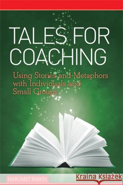Tales for Coaching: Using Stories and Metaphors with Individuals and Small Groups Parkin, Margaret 9780749461010 0
