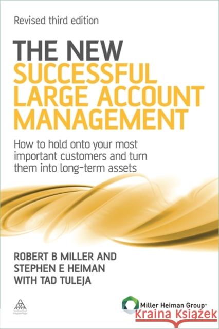 The New Successful Large Account Management: How to Hold onto Your Most Important Customers and Turn Them into Long Term Assets Robert Miller 9780749462901