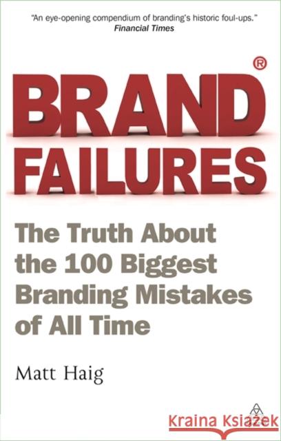 Brand Failures: The Truth about the 100 Biggest Branding Mistakes of All Time Haig, Matt 9780749462994 0