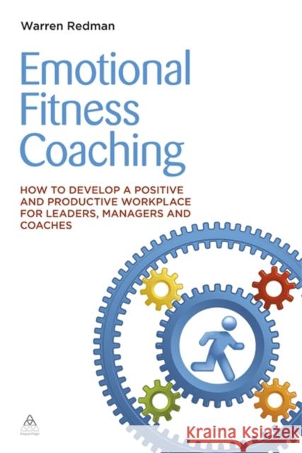 Emotional Fitness Coaching: How to Develop a Positive and Productive Workplace for Leaders, Managers and Coaches Redman, Warren 9780749465568 0